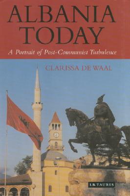 Albania Today: A Portrait of Post-Communist Turbulence - Waal, Clarissa de