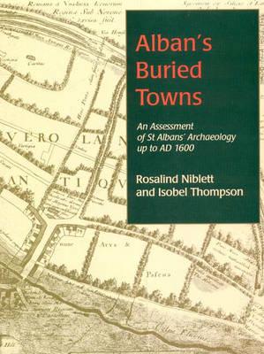 Alban's Buried Towns: An Assessment of St Albans' Archaeology Up to Ad 1600 - Thompson, Isobel, and Niblett, Rosalind