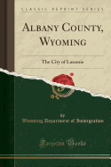 Albany County, Wyoming: The City of Laramie (Classic Reprint)