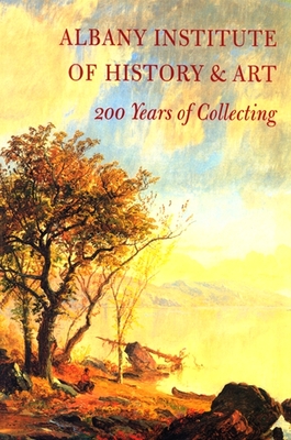 Albany Institute of History & Art: 200 Years of Collecting - Groft, Tammis K (Editor), and MacKay, Mary Alice (Editor)