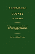 Albemarle County in Virginia; Giving Some Account of What It Was by Nature, of What It Was Made by Man, and of Some of the Men Who Made It. - Woods, Edgar