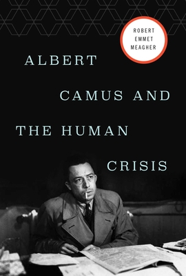 Albert Camus and the Human Crisis - Meagher, Robert E