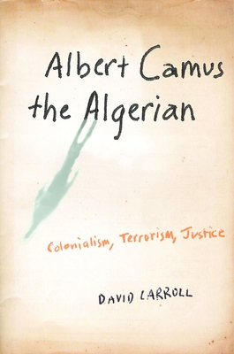 Albert Camus, the Algerian: Colonialism, Terrorism, Justice - Carroll, David