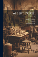 Albert Drer: His Life And Work; Volume 1