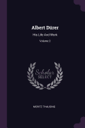 Albert Drer: His Life And Work; Volume 2