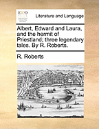 Albert, Edward and Laura: And the Hermit of Priestland; Three Legendary Tales (Classic Reprint)