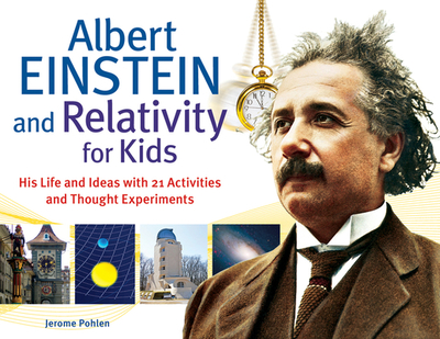 Albert Einstein and Relativity for Kids: His Life and Ideas with 21 Activities and Thought Experiments Volume 45 - Pohlen, Jerome