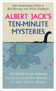 Albert Jack's Ten-minute Mysteries: The World's Secrets Explained, from the Real Loch Ness Monster to Who Killed Marilyn Monroe