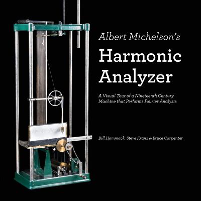 Albert Michelson's Harmonic Analyzer: A Visual Tour of a Nineteenth Century Machine that Performs Fourier Analysis - Kranz, Steve, and Carpenter, Bruce, and Hammack, Bill