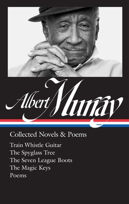 Albert Murray: Collected Novels & Poems (Loa #304): Train Whistle Guitar / The Spyglass Tree / The Seven League Boots / The Magic Keys/ Poems - Murray, Albert, and Gates, Henry Louis (Editor), and Devlin, Paul (Editor)