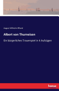 Albert von Thurneisen: Ein b?rgerliches Trauerspiel in 4 Aufz?gen