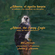 Alberto, El Aguila Harpia, Se Enfrenta a Los Cazadores Con DOS Patas * Albert, the Harpy Eagle, Meets the Two-Footed Hunters - Alvarado, Pat, and Alvarado, Andrea E (Illustrator)