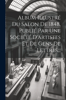 Album Illustre Du Salon de 1848, Publie Par Une Societe D'Artistes Et de Gens de Lettres... - Anonymous