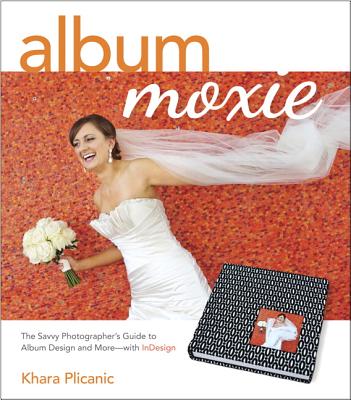 Album Moxie: The Savvy Photographer's Guide to Album Design and More - With InDesign - Plicanic, Khara