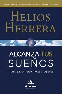 Alcanza Tus Suenos: Como Proponerse Metas y Lograrlas - Herrera, Helios
