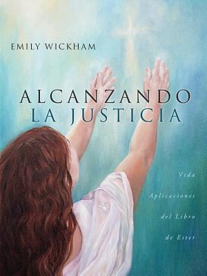 Alcanzando La Justicia: Vida Aplicaciones del Libro de Ester - Wickham, Emily, and Robb, Kay Young (Cover design by)