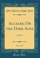 Alcazar; Or the Dark Ages, Vol. 2 of 3: A Novel (Classic Reprint)