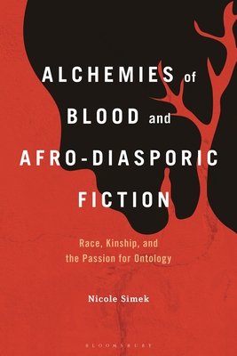 Alchemies of Blood and Afro-Diasporic Fiction: Race, Kinship, and the Passion for Ontology - Simek, Nicole