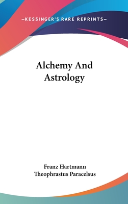 Alchemy and Astrology - Hartmann, Franz, and Paracelsus, Theophrastus
