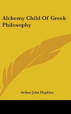 Alchemy Child of Greek Philosophy - Hopkins, Arthur John