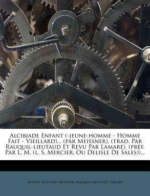 Alcibiade Enfant (-Jeune-Homme - Homme Fait - Vieillard)... (Par Meissner), (Trad. Par Rauquil-Lieutaud Et Revu Par Lamare), (Pref. Par L. M. (L. S. Mercier, Ou Delisle de Sales))... - Meissner, August Gottlieb, and Rauquil-Lieutaud, and Lamare