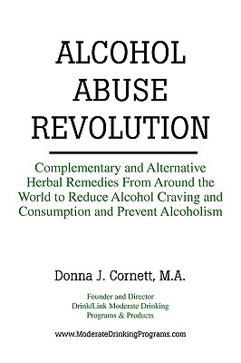 Alcohol Abuse Revolution: Complementary and Alternative Herbal Remedies from Around the World to Reduce Alcohol Craving and Consumption and Prevent Alcoholism - Cornett, Donna J