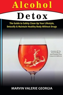 Alcohol Detox: The Guide to Safely Clean Up Your Lifestyle, Detoxify & Maintain Healthy Body Without Drugs - Georgia, Marvin Valerie