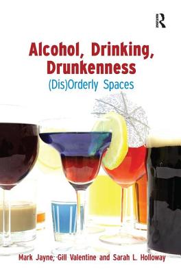 Alcohol, Drinking, Drunkenness: (Dis)Orderly Spaces - Jayne, Mark, and Valentine, Gill, and Holloway, Sarah