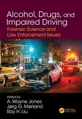 Alcohol, Drugs, and Impaired Driving: Forensic Science and Law Enforcement Issues - Jones, A Wayne (Editor), and Morland, Jorg Gustav (Editor), and Liu, Ray H (Editor)