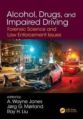 Alcohol, Drugs, and Impaired Driving: Forensic Science and Law Enforcement Issues - Jones, A Wayne (Editor), and Morland, Jorg (Editor), and Liu, Ray H (Editor)