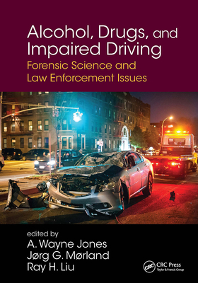 Alcohol, Drugs, and Impaired Driving: Forensic Science and Law Enforcement Issues - Jones, A Wayne (Editor), and Morland, Jorg (Editor), and Liu, Ray H (Editor)