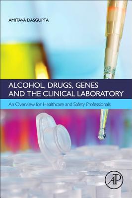 Alcohol, Drugs, Genes and the Clinical Laboratory: An Overview for Healthcare and Safety Professionals - Dasgupta, Amitava, Dr.