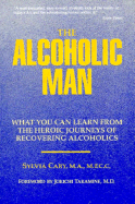 Alcoholic Man: What You Can Learn from the Heroic Journeys of Recovering Alcoholics