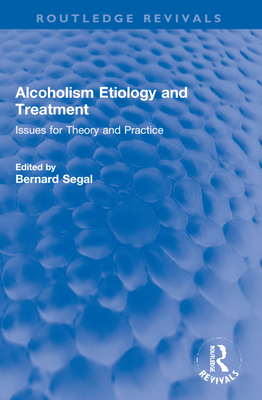 Alcoholism Etiology and Treatment: Issues for Theory and Practice - Segal, Bernard (Editor)