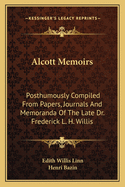 Alcott Memoirs: Posthumously Compiled from Papers, Journals and Memoranda of the Late Dr. Frederick L. H. Willis