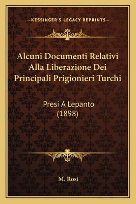 Alcuni Documenti Relativi Alla Liberazione Dei Principali Prigionieri Turchi: Presi a Lepanto (1898) - Rosi, M