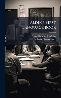 Aldine First Language Book - Spaulding, Frank Ellsworth, and Bryce, Catherine Turner