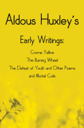 Aldous Huxley's Early Writings Including (Complete and Unabridged) Crome Yellow, the Burning Wheel, the Defeat of Youth and Other Poems and Mortal Coils