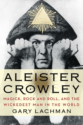Aleister Crowley: Magick, Rock and Roll, and the Wickedest Man in the World - Lachman, Gary