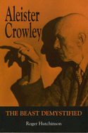 Aleister Crowley: The Beast Demystified - Hutchinson, Roger