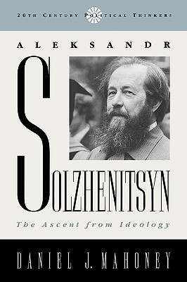 Aleksandr Solzhenitsyn: The Ascent from Ideology - Mahoney, Daniel J