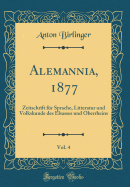 Alemannia, 1877, Vol. 4: Zeitschrift Fr Sprache, Litteratur Und Volkskunde Des Elsasses Und Oberrheins (Classic Reprint)