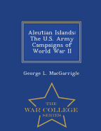 Aleutian Islands: The U.S. Army Campaigns of World War II - War College Series