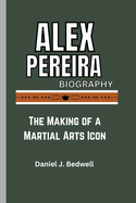 Alex Pereira Biography: The Making of a Martial Arts Icon