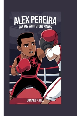 Alex Pereira: The Boy with Stone Hands (A Biography Book For Kids) - P Hill, Donald