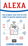 Alexa: The Ultimate 2018 Step by Step Guide to Master Amazon Alexa