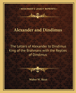 Alexander and Dindimus: The Letters of Alexander to Dindimus King of the Brahmans with the Replies of Dindimus