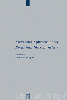 Alexander Aphrodisiensis, de Anima Libri Mantissa: A New Edition of the Greek Text with Introduction and Commentary - Alexander Aphrodisiensis, and Sharples, Robert W (Editor)