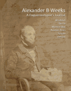 Alexander B Weeks: A Daguerreotypist's Journal: Brooklyn, Recife, Montevideo, Buenos Aires, Toledo, Detroit