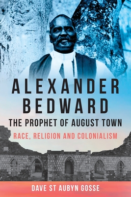 Alexander Bedward, the Prophet of August Town: Race, Religion and Colonialism - Gosse, Dave St Aubyn